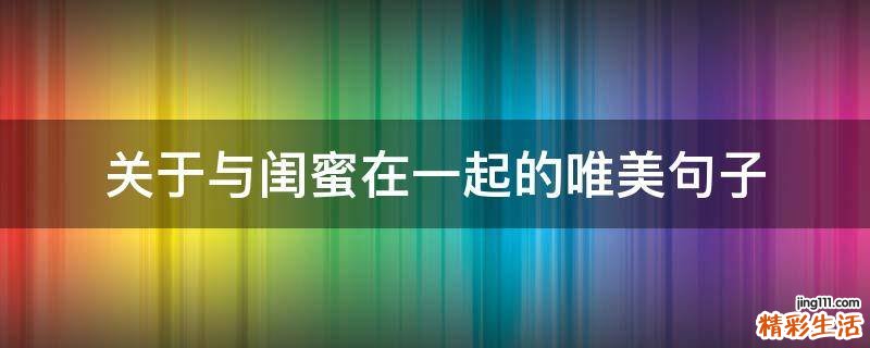 关于与闺蜜在一起的唯美句子