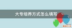 大专培养方式怎么填写
