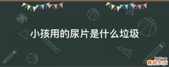 小孩用的尿片是什么垃圾