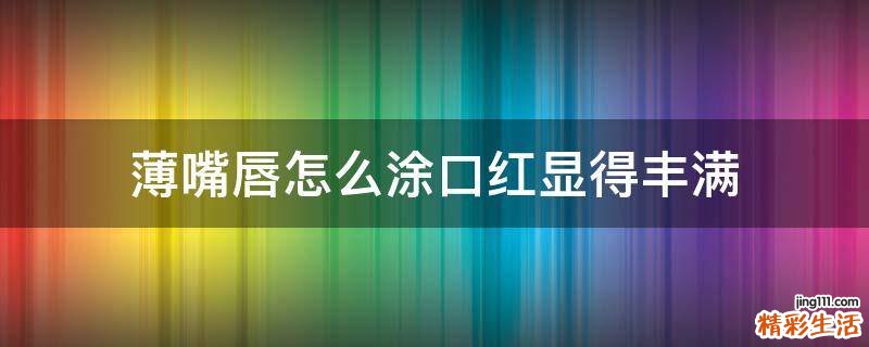 薄嘴唇怎么涂口红显得丰满
