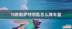 19款帕萨特钥匙怎么降车窗