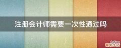 注册会计师需要一次性通过吗