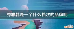 秀雅韩是一个什么档次的品牌呢
