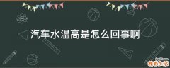 汽车水温高是怎么回事啊