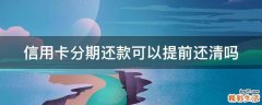 信用卡分期还款可以提前还清吗