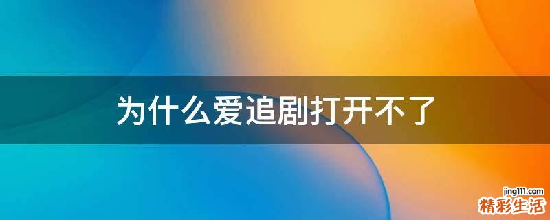 为什么爱追剧打开不了