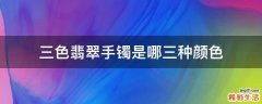 三色翡翠手镯是哪三种颜色