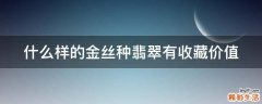 什么样的金丝种翡翠有收藏价值