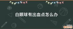 白眼球有出血點怎么辦