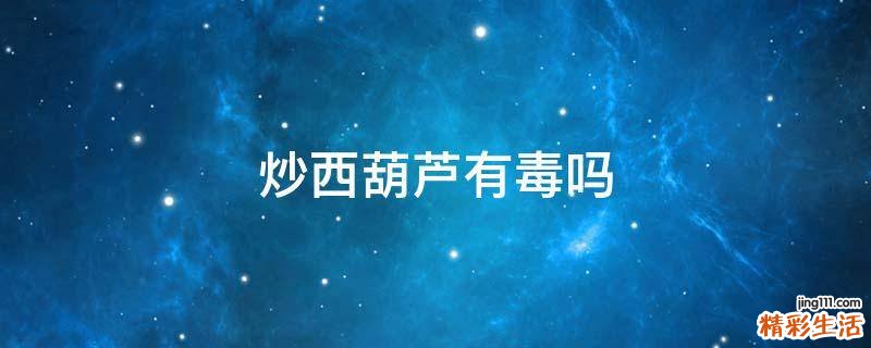 炒西葫芦有毒吗