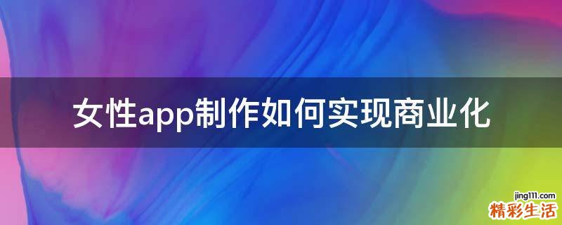女性app制作如何實現(xiàn)商業(yè)化