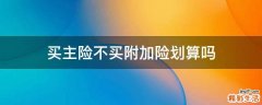 买主险不买附加险划算吗
