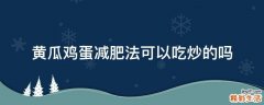 黃瓜雞蛋減肥法可以吃炒的嗎