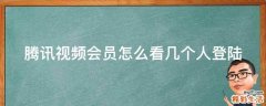 腾讯视频会员怎么看几个人登陆