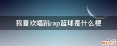 我喜欢唱跳rap篮球是什么梗