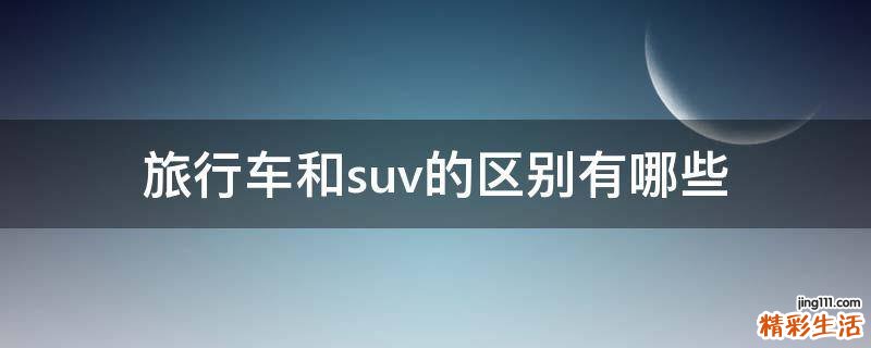 旅行车和suv的区别有哪些