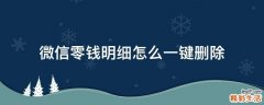 微信零钱明细怎么一键删除