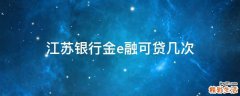 江苏银行金e融可贷几次