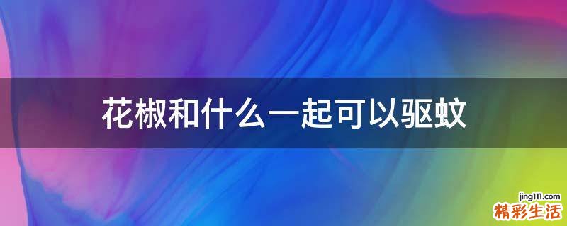 花椒和什么一起可以驅(qū)蚊