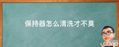 保持器怎么清洗才不臭