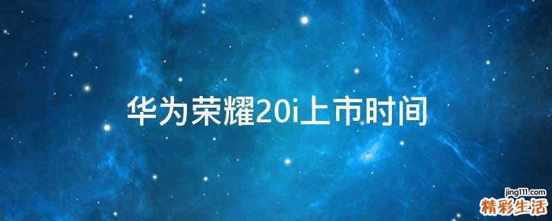 华为荣耀20i上市时间