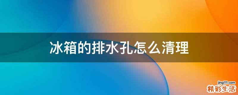 冰箱的排水孔怎么清理
