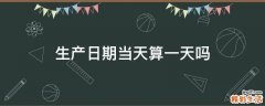 生产日期当天算一天吗