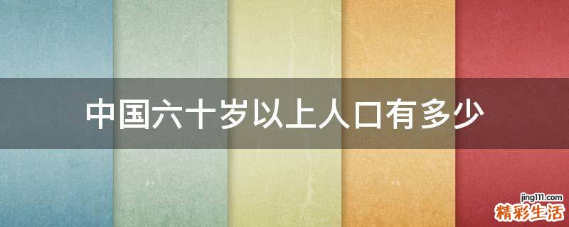 中国六十岁以上人口有多少