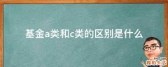 基金a类和c类的区别是什么