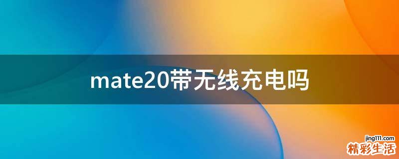 mate20带无线充电吗