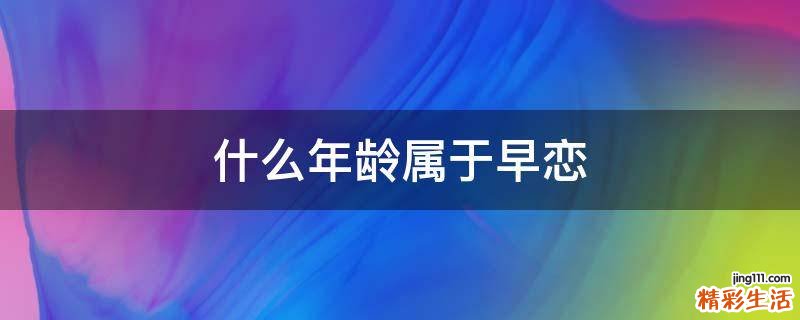 什么年龄属于早恋