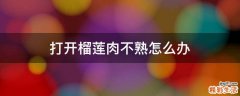 打开榴莲肉不熟怎么办