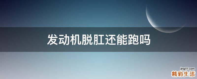 发动机脱肛还能跑吗