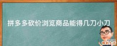 拼多多砍价浏览商品能得几刀小刀