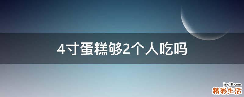 4寸蛋糕够2个人吃吗