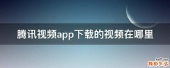 腾讯视频app下载的视频在哪里