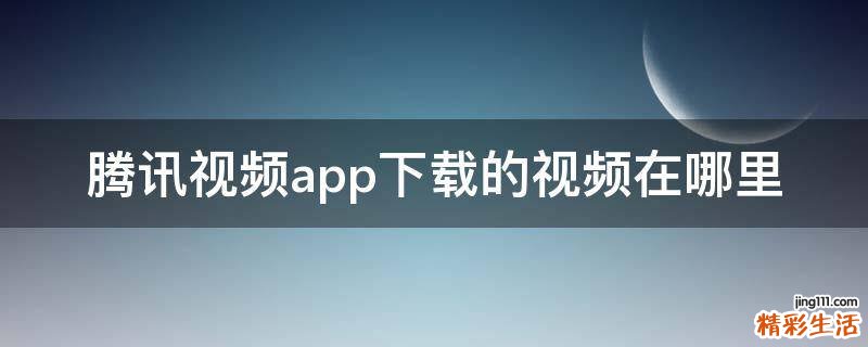 腾讯视频app下载的视频在哪里