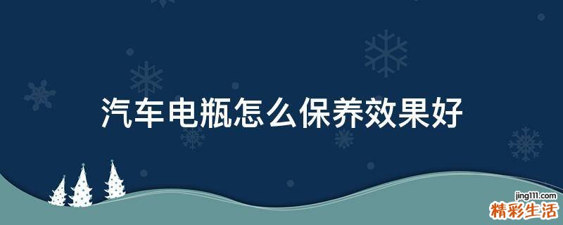 汽车电瓶怎么保养效果好