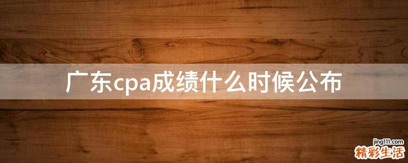广东cpa成绩什么时候公布
