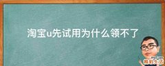 淘宝u先试用为什么领不了