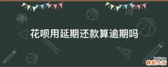 花呗用延期还款算逾期吗