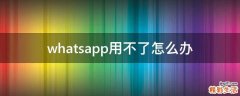 whatsapp用不了怎么办