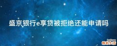 盛京银行e享贷被拒绝还能申请吗