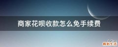 商家花呗收款怎么免手续费