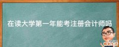 在读大学第一年能考注册会计师吗