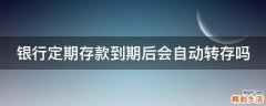银行定期存款到期后会自动转存吗