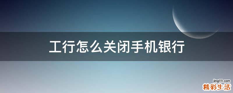 工行怎么关闭手机银行