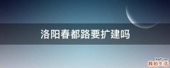 洛阳春都路要扩建吗