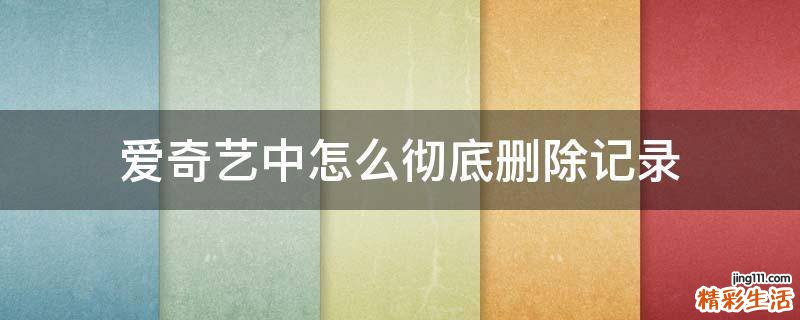 爱奇艺中怎么彻底删除记录