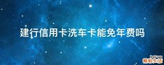 建行信用卡洗车卡能免年费吗